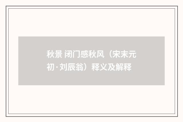 秋景 闭门感秋风（宋末元初·刘辰翁）释义及解释