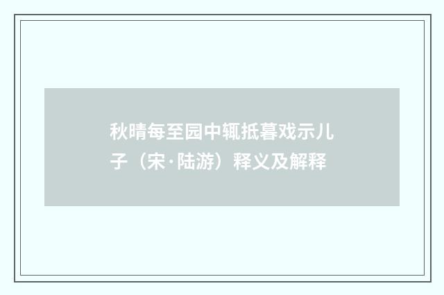 秋晴每至园中辄抵暮戏示儿子（宋·陆游）释义及解释