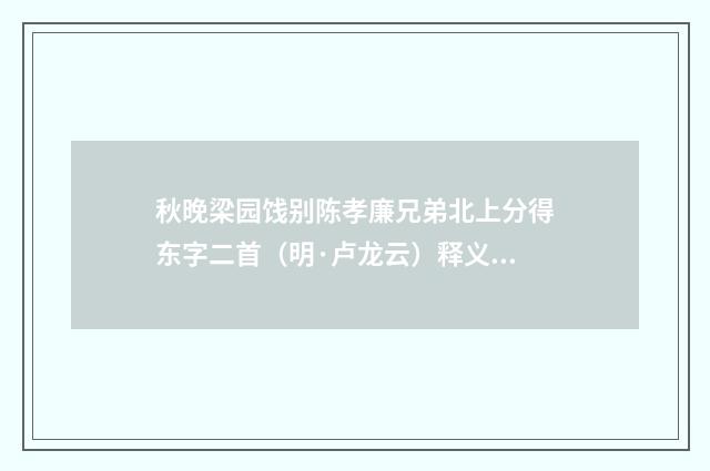 秋晚梁园饯别陈孝廉兄弟北上分得东字二首（明·卢龙云）释义及解释