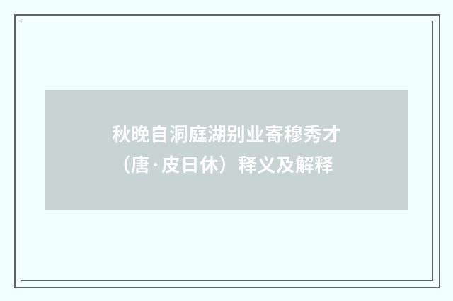 秋晚自洞庭湖别业寄穆秀才（唐·皮日休）释义及解释