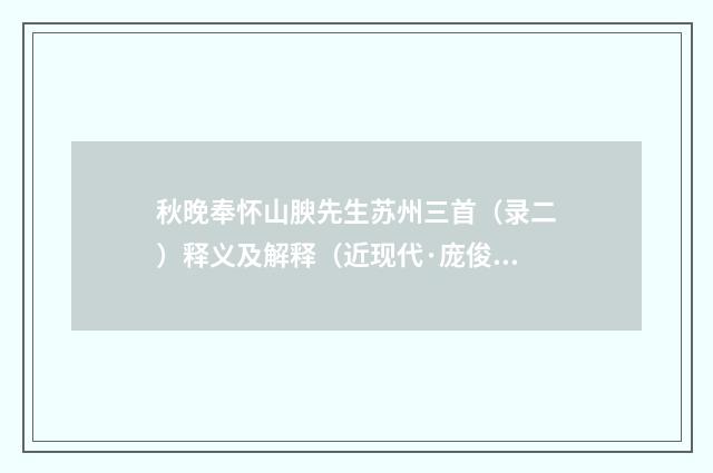 秋晚奉怀山腴先生苏州三首（录二）释义及解释（近现代·庞俊）释义及解释