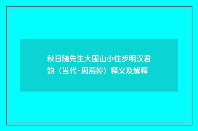 秋日随先生大围山小住步明汉君韵（当代·周燕婷）释义及解释