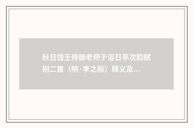 秋日饯王侍御老师于浴日亭次韵赋别二首（明·李之标）释义及解释