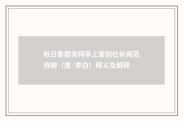 秋日鲁郡尧祠亭上宴别杜补阙范侍御（唐·李白）释义及解释