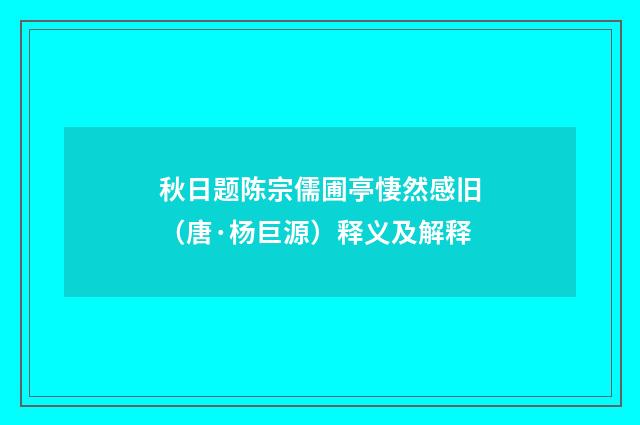 秋日题陈宗儒圃亭悽然感旧（唐·杨巨源）释义及解释