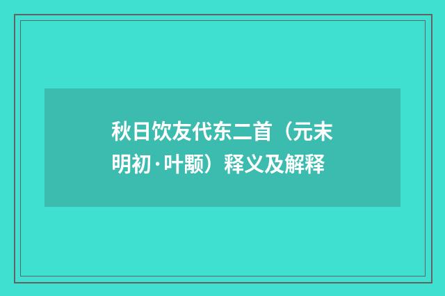 秋日饮友代东二首（元末明初·叶颙）释义及解释