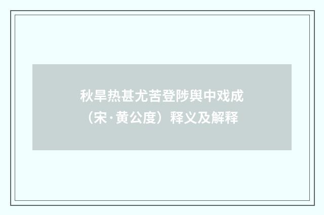 秋旱热甚尤苦登陟舆中戏成（宋·黄公度）释义及解释