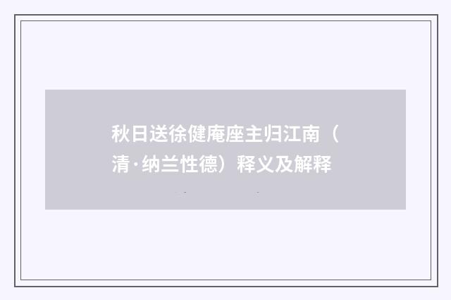 秋日送徐健庵座主归江南（清·纳兰性德）释义及解释