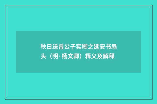 秋日送曾公子实卿之延安书扇头（明·杨文卿）释义及解释
