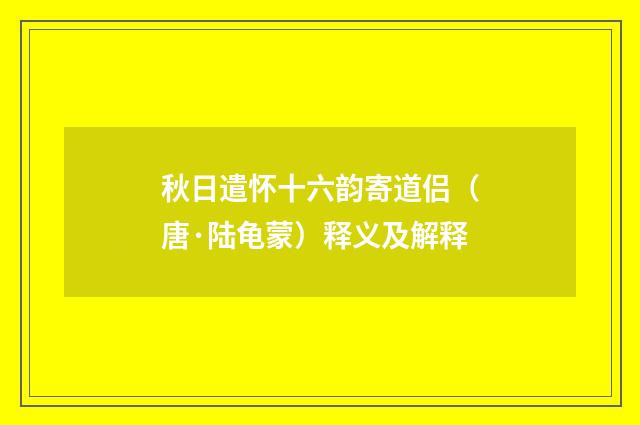 秋日遣怀十六韵寄道侣（唐·陆龟蒙）释义及解释