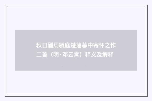 秋日酬周毓庭楚藩幕中寄怀之作二首（明·邓云霄）释义及解释