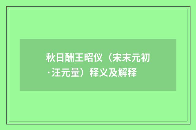 秋日酬王昭仪（宋末元初·汪元量）释义及解释