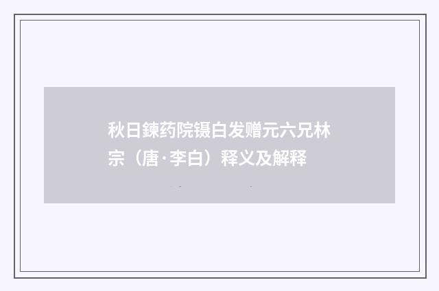 秋日鍊药院镊白发赠元六兄林宗（唐·李白）释义及解释