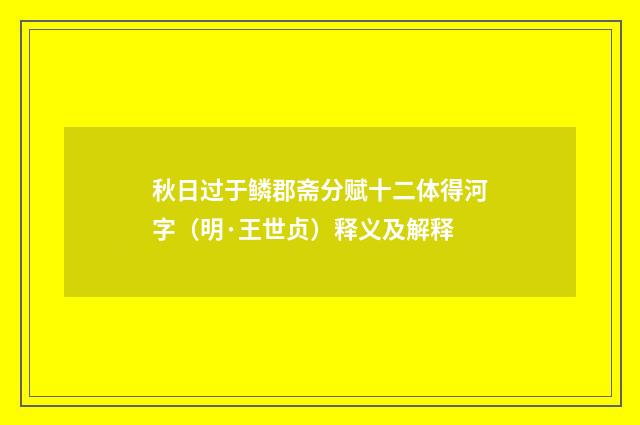 秋日过于鳞郡斋分赋十二体得河字（明·王世贞）释义及解释