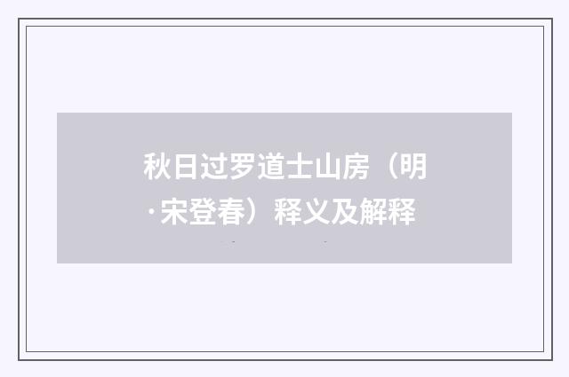 秋日过罗道士山房（明·宋登春）释义及解释