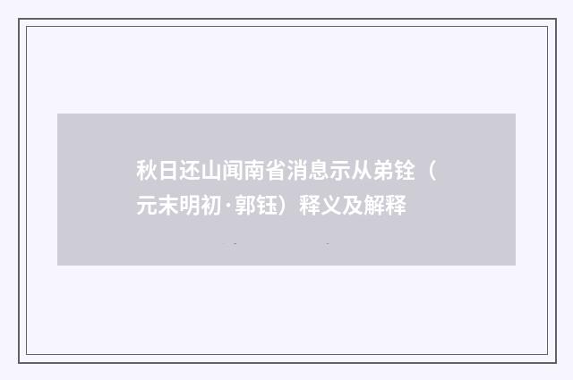 秋日还山闻南省消息示从弟铨（元末明初·郭钰）释义及解释