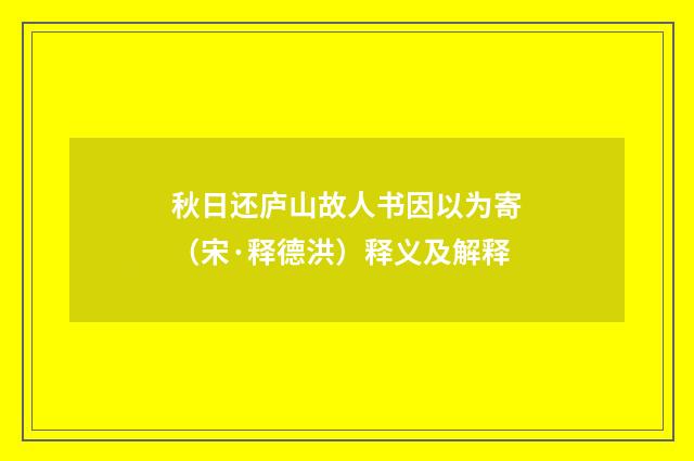 秋日还庐山故人书因以为寄（宋·释德洪）释义及解释