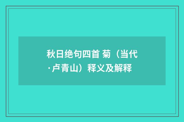 秋日绝句四首 菊（当代·卢青山）释义及解释
