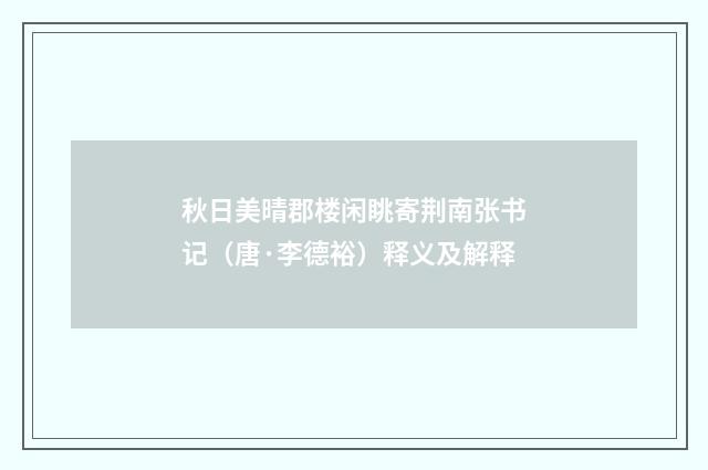 秋日美晴郡楼闲眺寄荆南张书记（唐·李德裕）释义及解释