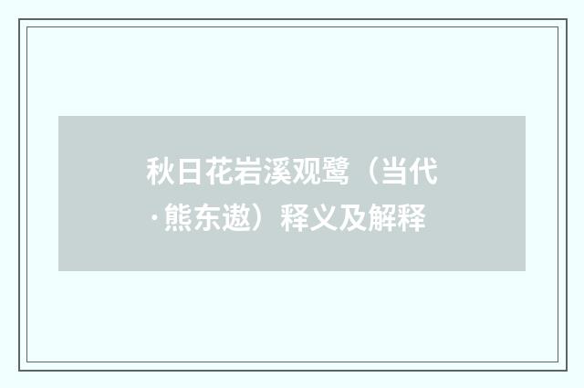秋日花岩溪观鹭（当代·熊东遨）释义及解释