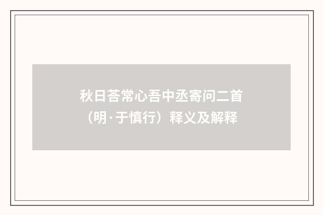 秋日荅常心吾中丞寄问二首（明·于慎行）释义及解释
