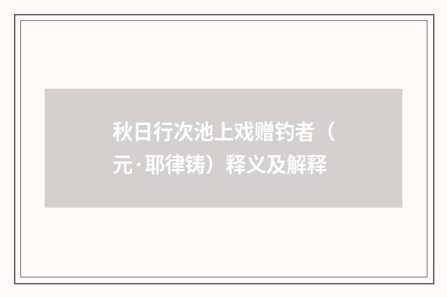 秋日行次池上戏赠钓者（元·耶律铸）释义及解释