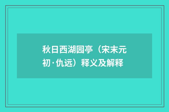 秋日西湖园亭（宋末元初·仇远）释义及解释