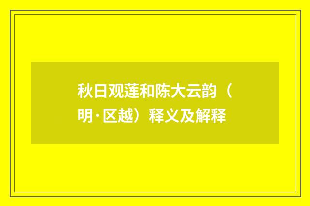 秋日观莲和陈大云韵（明·区越）释义及解释