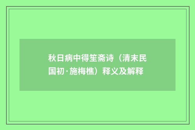 秋日病中得笙斋诗（清末民国初·施梅樵）释义及解释