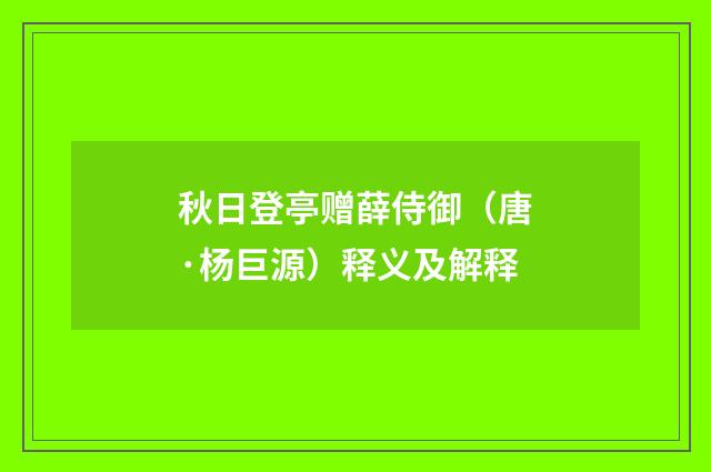 秋日登亭赠薛侍御（唐·杨巨源）释义及解释