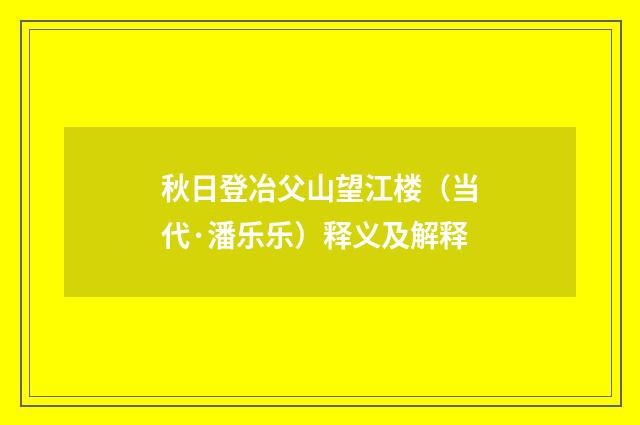 秋日登冶父山望江楼（当代·潘乐乐）释义及解释