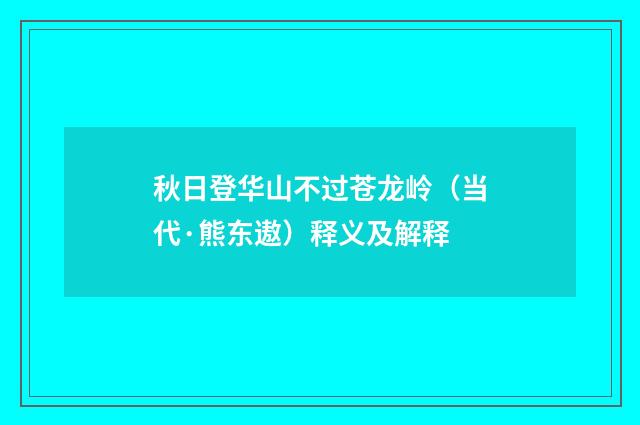秋日登华山不过苍龙岭（当代·熊东遨）释义及解释