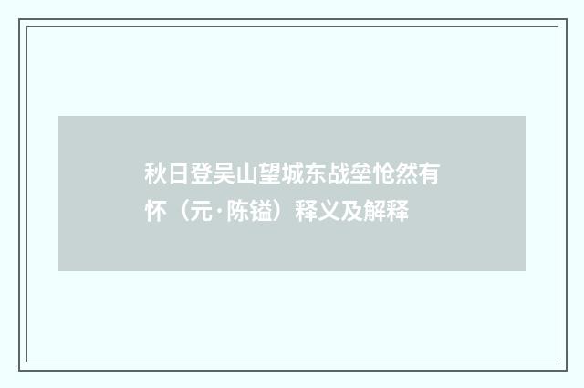 秋日登吴山望城东战垒怆然有怀（元·陈镒）释义及解释
