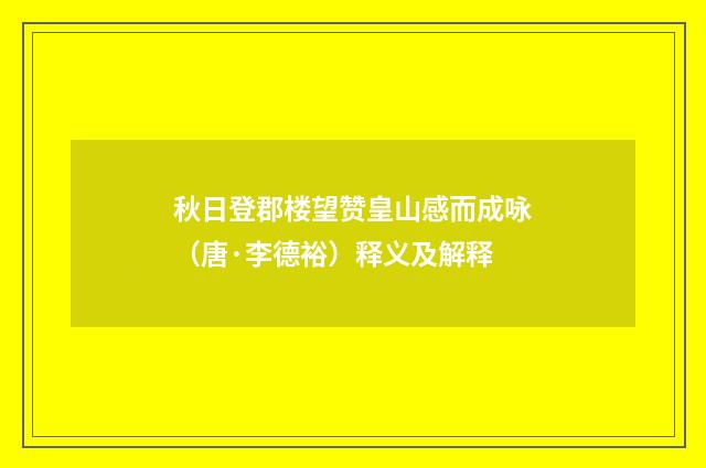 秋日登郡楼望赞皇山感而成咏（唐·李德裕）释义及解释