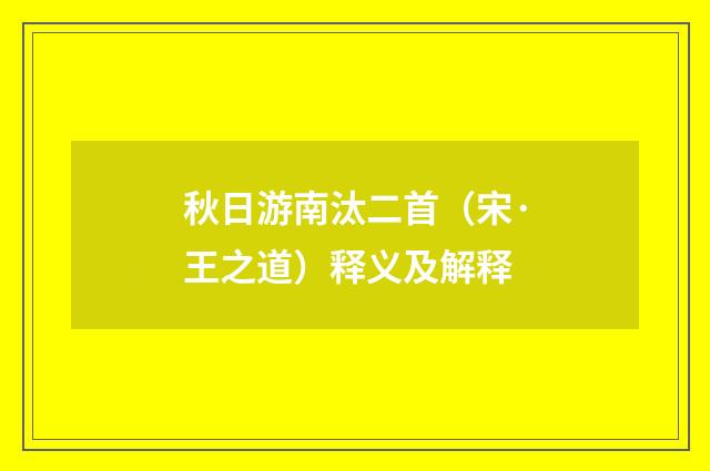 秋日游南汰二首（宋·王之道）释义及解释