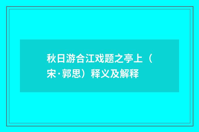 秋日游合江戏题之亭上（宋·郭思）释义及解释