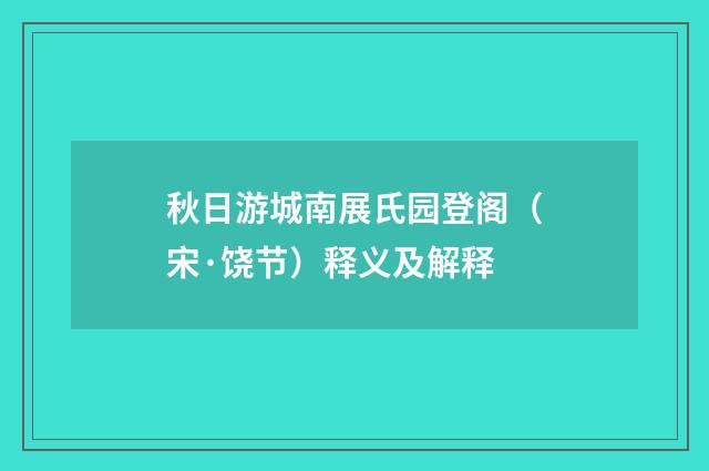 秋日游城南展氏园登阁（宋·饶节）释义及解释