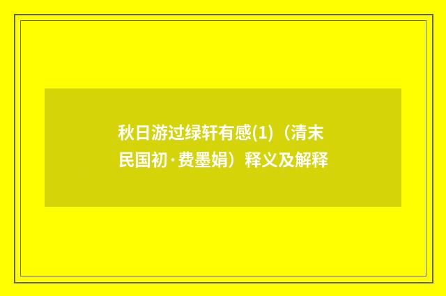 秋日游过绿轩有感(1)（清末民国初·费墨娟）释义及解释
