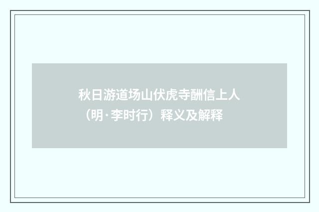 秋日游道场山伏虎寺酬信上人（明·李时行）释义及解释