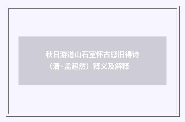 秋日游道山石室怀古感旧得诗（清·孟超然）释义及解释