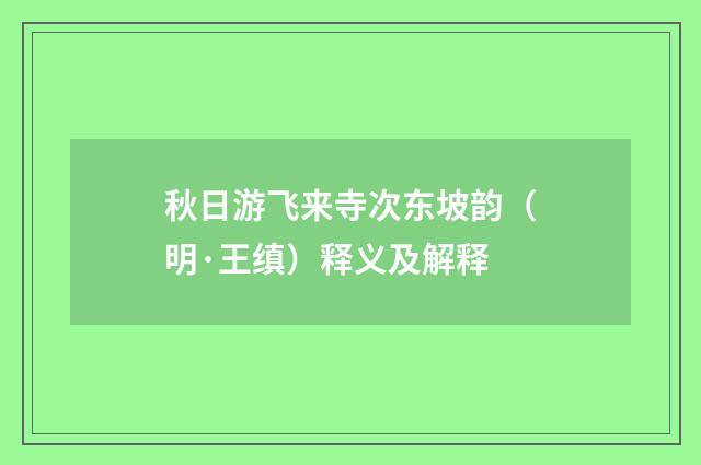秋日游飞来寺次东坡韵（明·王缜）释义及解释