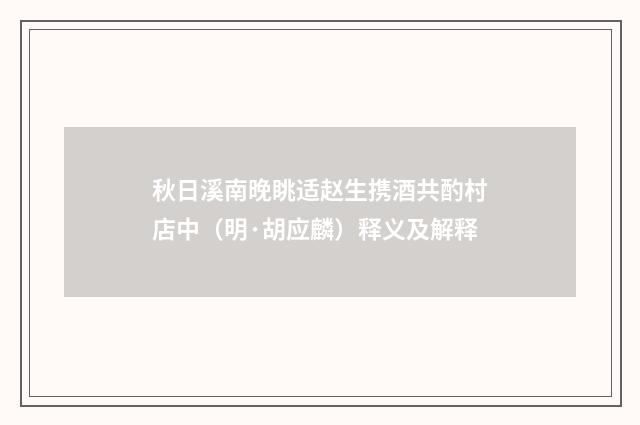 秋日溪南晚眺适赵生携酒共酌村店中（明·胡应麟）释义及解释