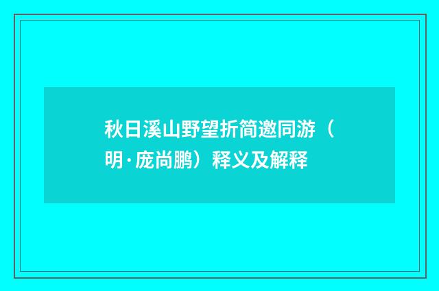 秋日溪山野望折简邀同游（明·庞尚鹏）释义及解释