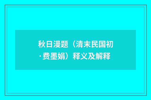 秋日漫题（清末民国初·费墨娟）释义及解释