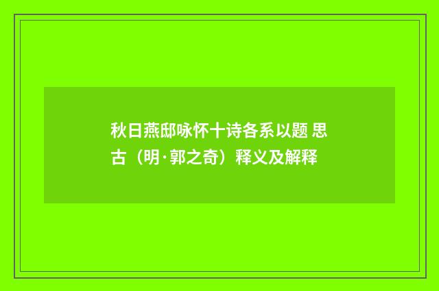 秋日燕邸咏怀十诗各系以题 思古（明·郭之奇）释义及解释
