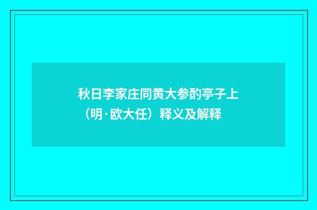秋日李家庄同黄大参酌亭子上（明·欧大任）释义及解释