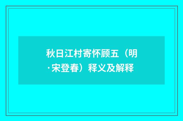 秋日江村寄怀顾五（明·宋登春）释义及解释