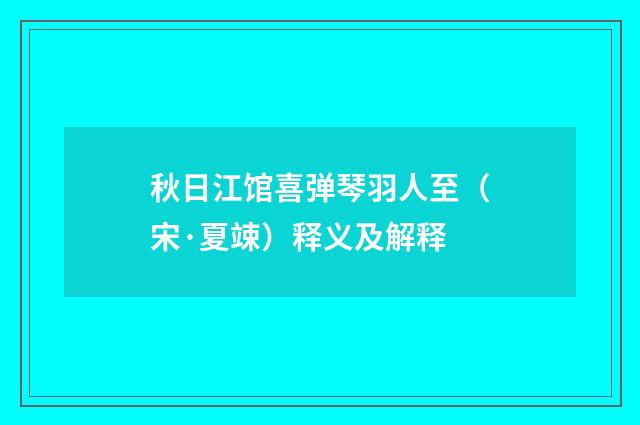 秋日江馆喜弹琴羽人至（宋·夏竦）释义及解释