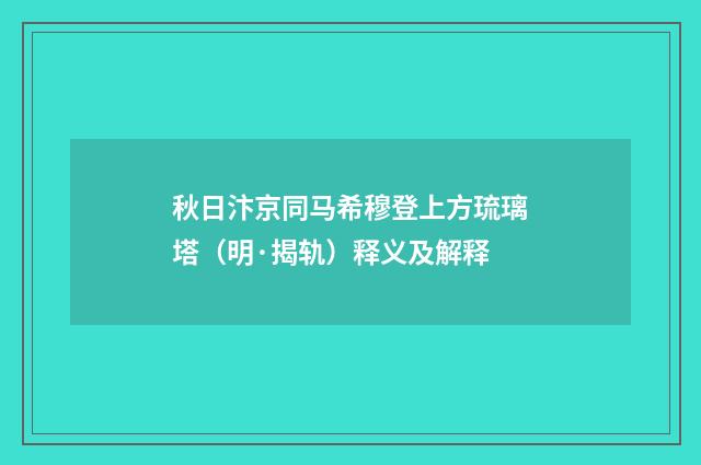 秋日汴京同马希穆登上方琉璃塔（明·揭轨）释义及解释
