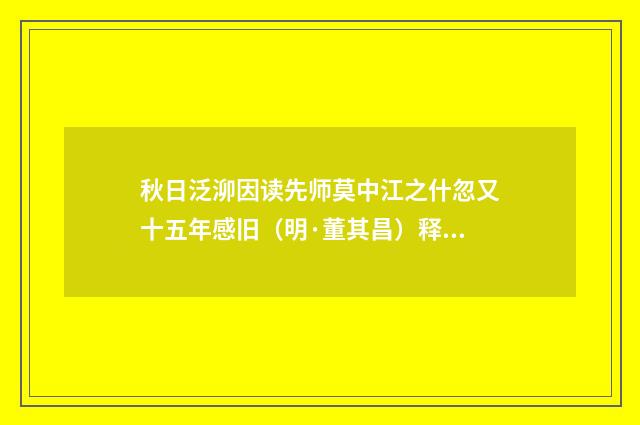 秋日泛泖因读先师莫中江之什忽又十五年感旧（明·董其昌）释义及解释